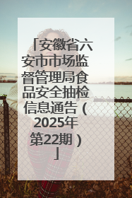 安徽省六安市市场监督管理局食品安全抽检信息通告（2025年第22期）