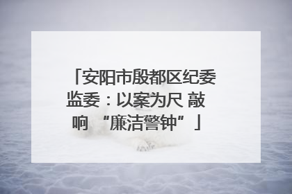 安阳市殷都区纪委监委：以案为尺 敲响 “廉洁警钟”