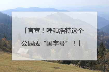 官宣！呼和浩特这个公园成“国字号”！