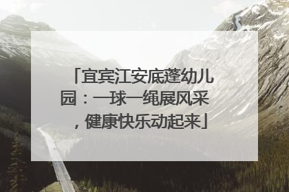 宜宾江安底蓬幼儿园：一球一绳展风采，健康快乐动起来