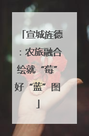 宣城旌德：农旅融合绘就“莓”好“蓝”图