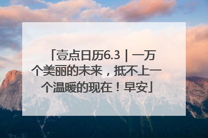 壹点日历6.3｜一万个美丽的未来，抵不上一个温暖的现在！早安