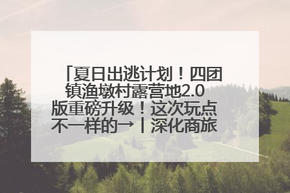 夏日出逃计划！四团镇渔墩村露营地2.0版重磅升级！这次玩点不一样的→丨深化商旅文体农展融合