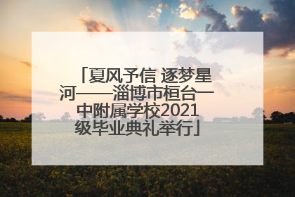 夏风予信 逐梦星河——淄博市桓台一中附属学校2021级毕业典礼举行