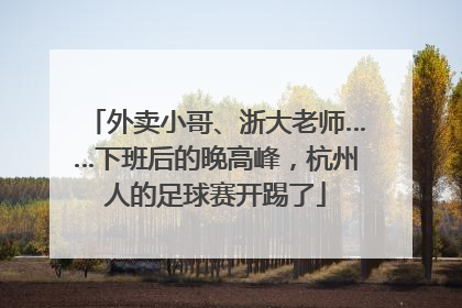外卖小哥、浙大老师……下班后的晚高峰，杭州人的足球赛开踢了