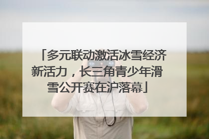 多元联动激活冰雪经济新活力，长三角青少年滑雪公开赛在沪落幕
