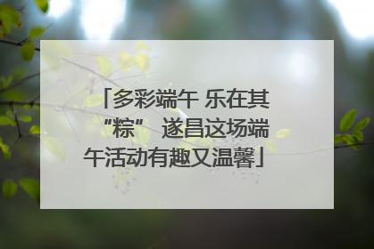 多彩端午 乐在其“粽” 遂昌这场端午活动有趣又温馨
