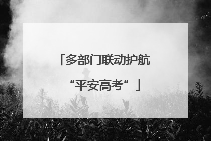 多部门联动护航“平安高考”