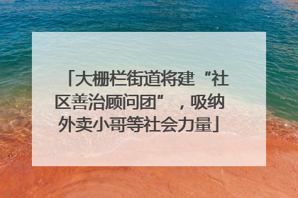 大栅栏街道将建“社区善治顾问团”，吸纳外卖小哥等社会力量