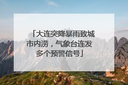大连突降暴雨致城市内涝，气象台连发多个预警信号