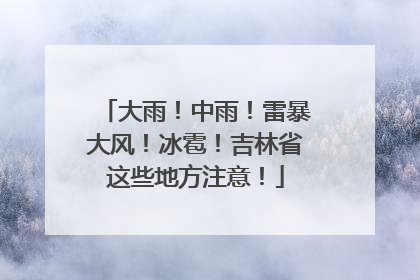 大雨！中雨！雷暴大风！冰雹！吉林省这些地方注意！