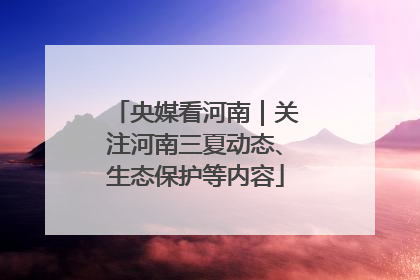 央媒看河南｜关注河南三夏动态、生态保护等内容