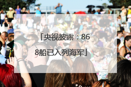 央视披露：868船已入列海军