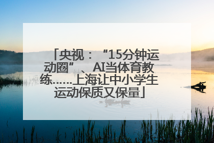 央视：“15分钟运动圈”、AI当体育教练……上海让中小学生运动保质又保量