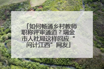 如何畅通乡村教师职称评审通道？瑞金市人社局这样回应“问计江西”网友