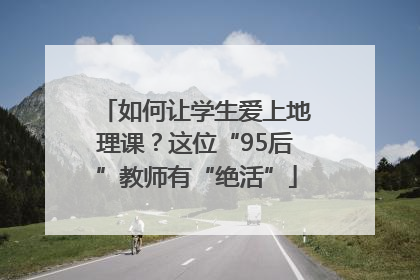 如何让学生爱上地理课？这位“95后”教师有“绝活”