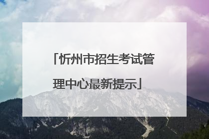 忻州市招生考试管理中心最新提示