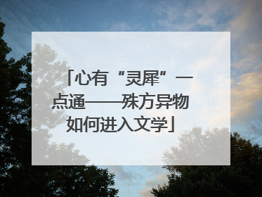 心有“灵犀”一点通——殊方异物如何进入文学