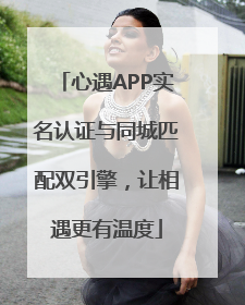 心遇APP实名认证与同城匹配双引擎，让相遇更有温度