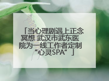 当心理剧遇上正念冥想 武汉市武东医院为一线工作者定制“心灵SPA”
