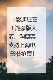 影迷狂喜！鸿蒙版大麦、淘票票支持上海电影节抢票