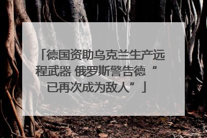 德国资助乌克兰生产远程武器 俄罗斯警告德“已再次成为敌人”