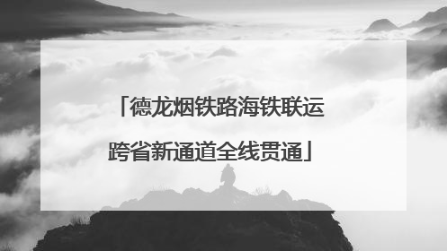 德龙烟铁路海铁联运跨省新通道全线贯通
