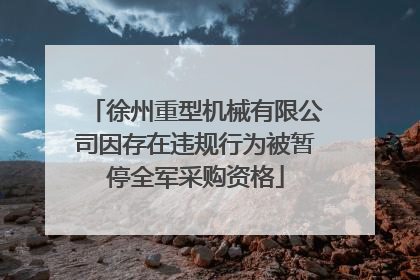 徐州重型机械有限公司因存在违规行为被暂停全军采购资格