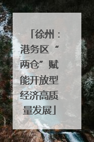 徐州：港务区“两仓”赋能开放型经济高质量发展