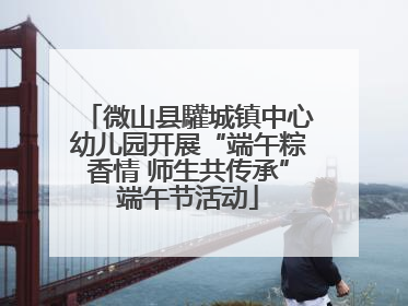 微山县驩城镇中心幼儿园开展“端午粽香情 师生共传承”端午节活动