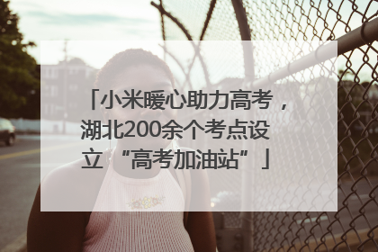 小米暖心助力高考，湖北200余个考点设立 “高考加油站”
