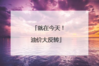 就在今天！油价大反转