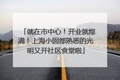 就在市中心！开业就爆满！上海小囡都熟悉的光明又开社区食堂啦