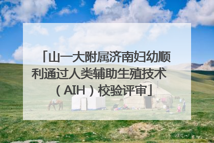 山一大附属济南妇幼顺利通过人类辅助生殖技术（AIH）校验评审