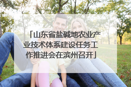 山东省盐碱地农业产业技术体系建设任务工作推进会在滨州召开