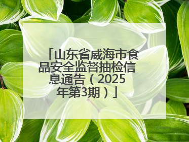 山东省威海市食品安全监督抽检信息通告（2025年第3期）