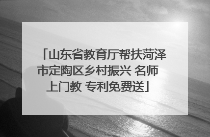 山东省教育厅帮扶菏泽市定陶区乡村振兴 名师上门教 专利免费送