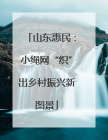 山东惠民：小绳网“织”出乡村振兴新图景