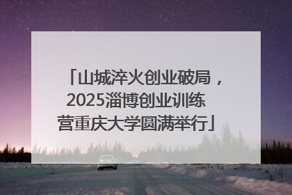 山城淬火创业破局，2025淄博创业训练营重庆大学圆满举行