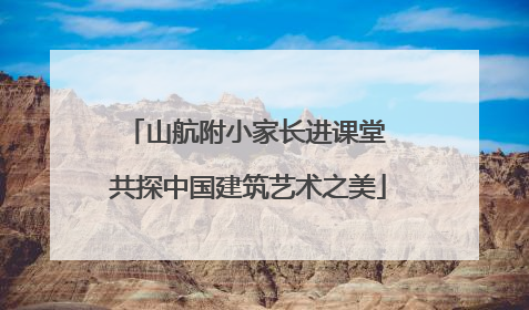 山航附小家长进课堂 共探中国建筑艺术之美