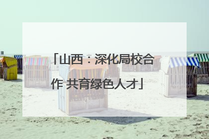 山西：深化局校合作 共育绿色人才