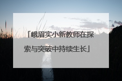 峨眉实小新教师在探索与突破中持续生长
