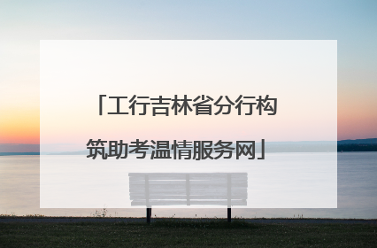 工行吉林省分行构筑助考温情服务网
