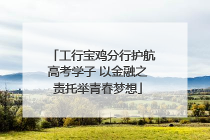 工行宝鸡分行护航高考学子 以金融之责托举青春梦想