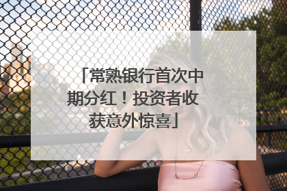 常熟银行首次中期分红！投资者收获意外惊喜
