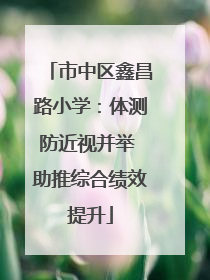 市中区鑫昌路小学：体测防近视并举 助推综合绩效提升