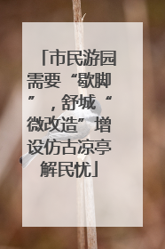 市民游园需要“歇脚”，舒城“微改造”增设仿古凉亭解民忧