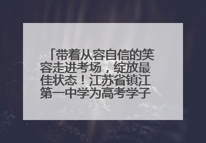 带着从容自信的笑容走进考场，绽放最佳状态！江苏省镇江第一中学为高考学子送上专属祝福