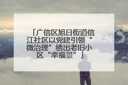 广信区旭日街道信江社区以党建引领“微治理”绣出老旧小区“幸福景”
