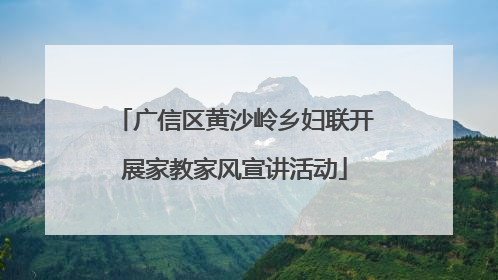 广信区黄沙岭乡妇联开展家教家风宣讲活动